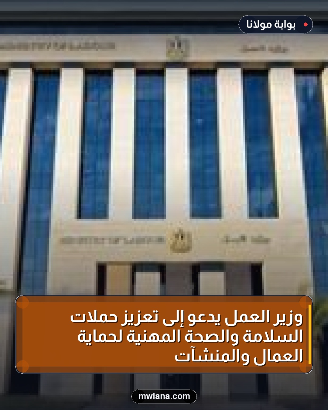 وزير العمل يدعو إلى تعزيز حملات السلامة والصحة المهنية لحماية العمال والمنشآت