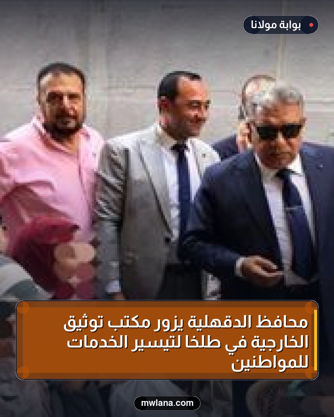 محافظ الدقهلية يزور مكتب توثيق الخارجية في طلخا لتيسير الخدمات للمواطنين