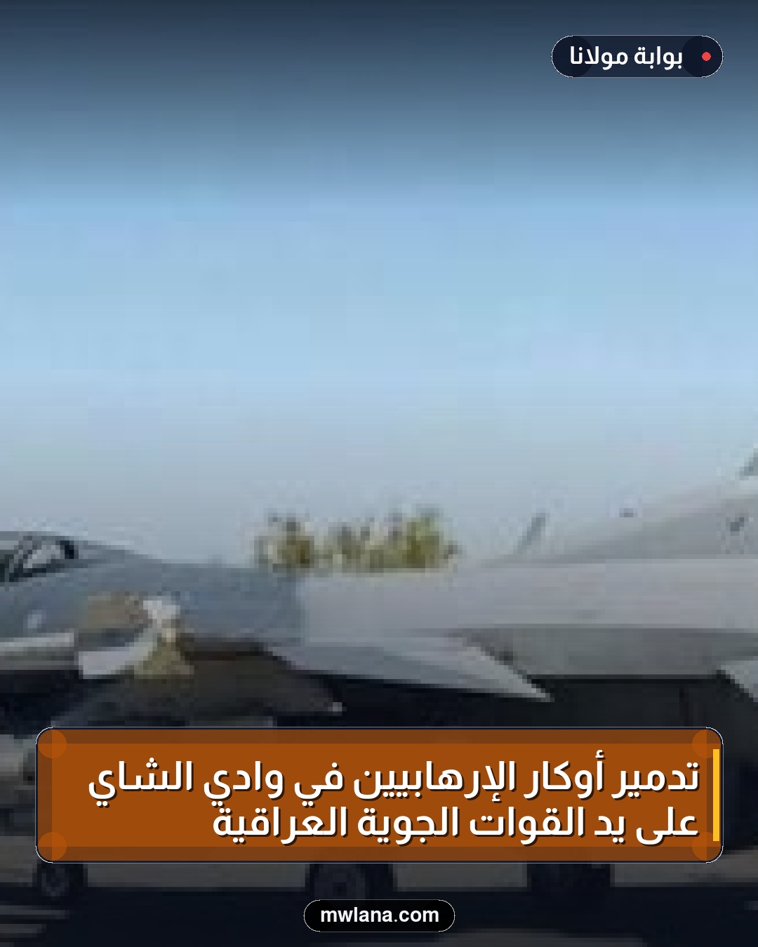 تدمير أوكار الإرهابيين في وادي الشاي على يد القوات الجوية العراقية