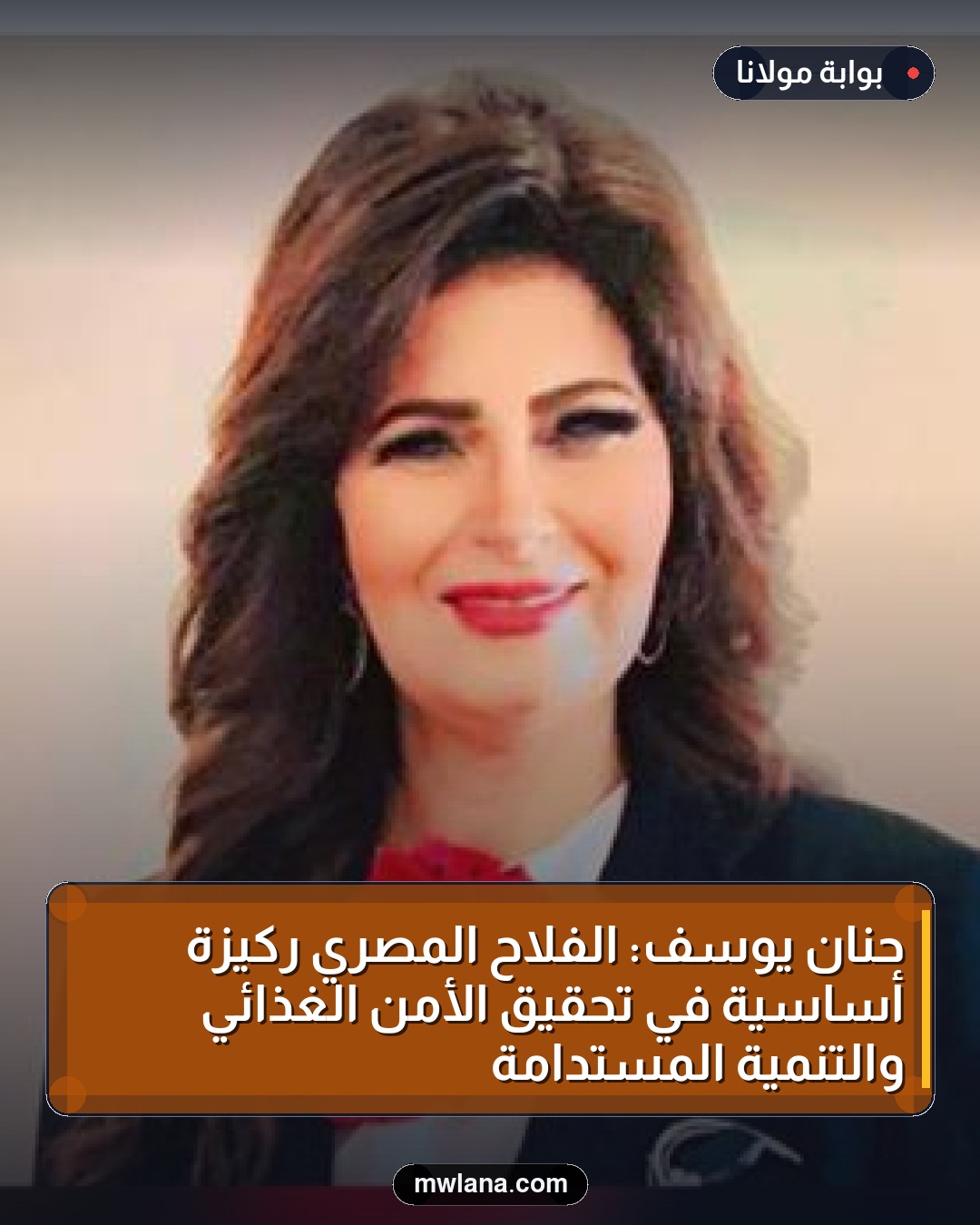 حنان يوسف: الفلاح المصري ركيزة أساسية في تحقيق الأمن الغذائي والتنمية المستدامة