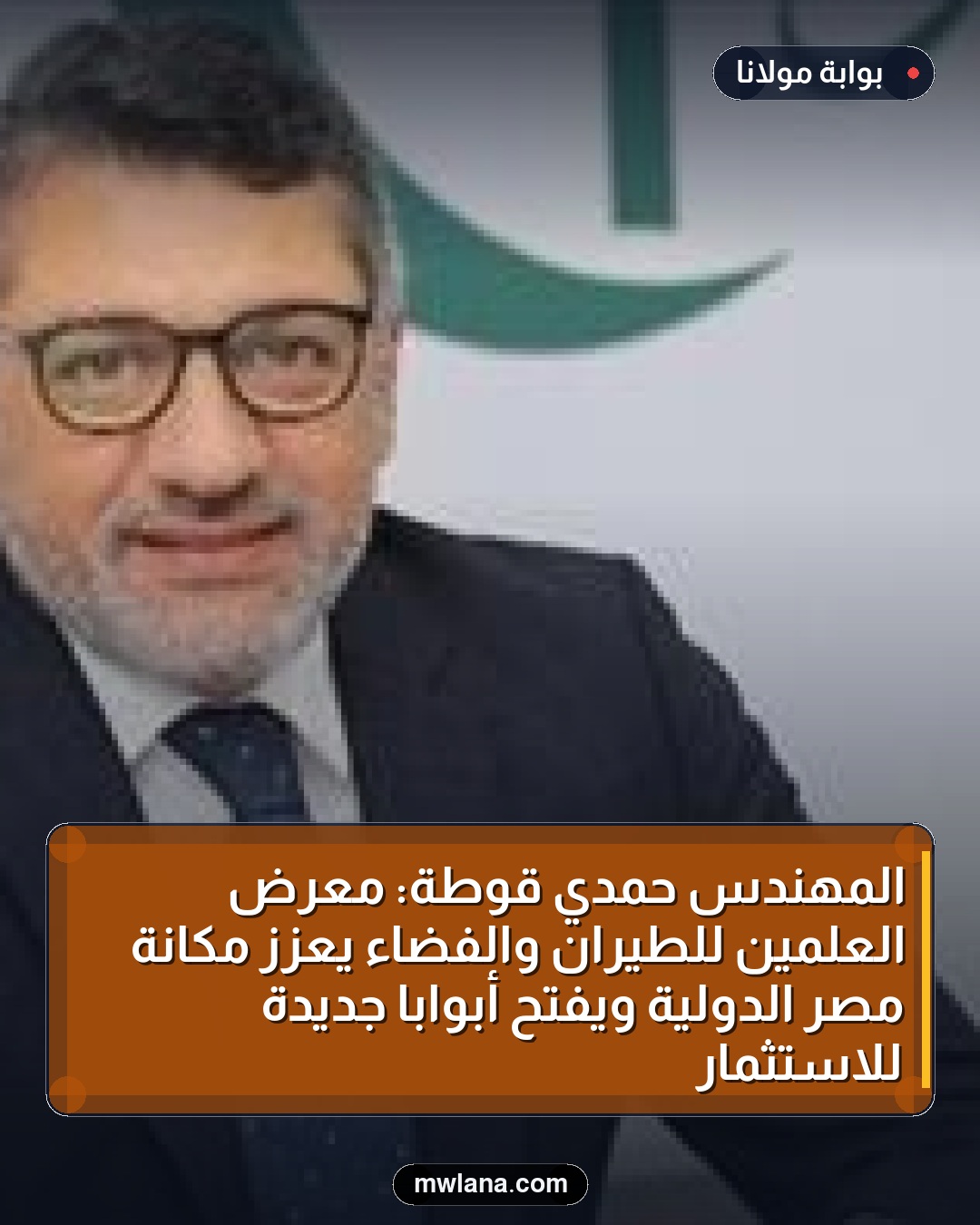المهندس حمدي قوطة: معرض العلمين للطيران والفضاء يعزز مكانة مصر الدولية ويفتح أبوابًا جديدة للاستثمار