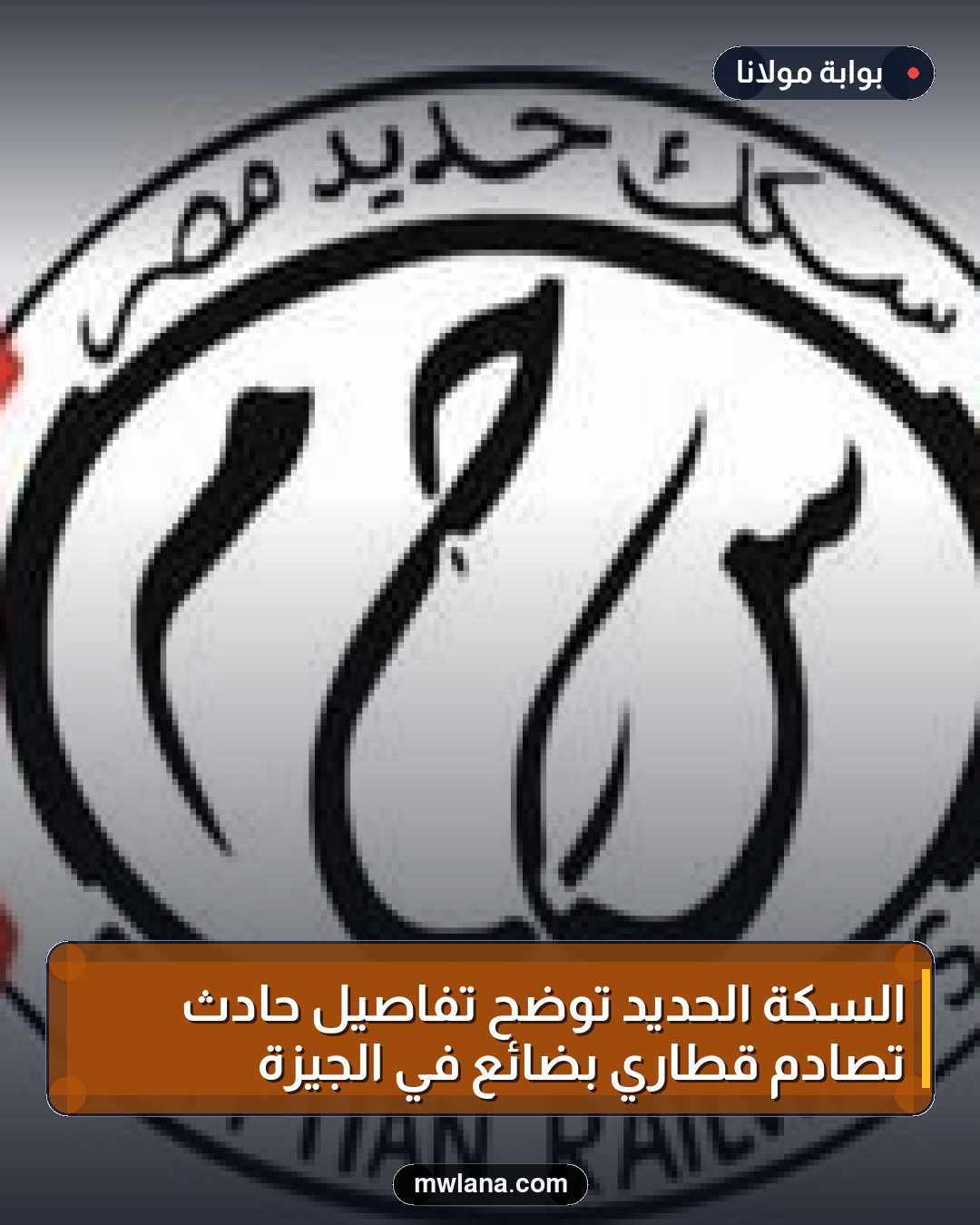 السكة الحديد توضح تفاصيل حادث تصادم قطاري بضائع في الجيزة