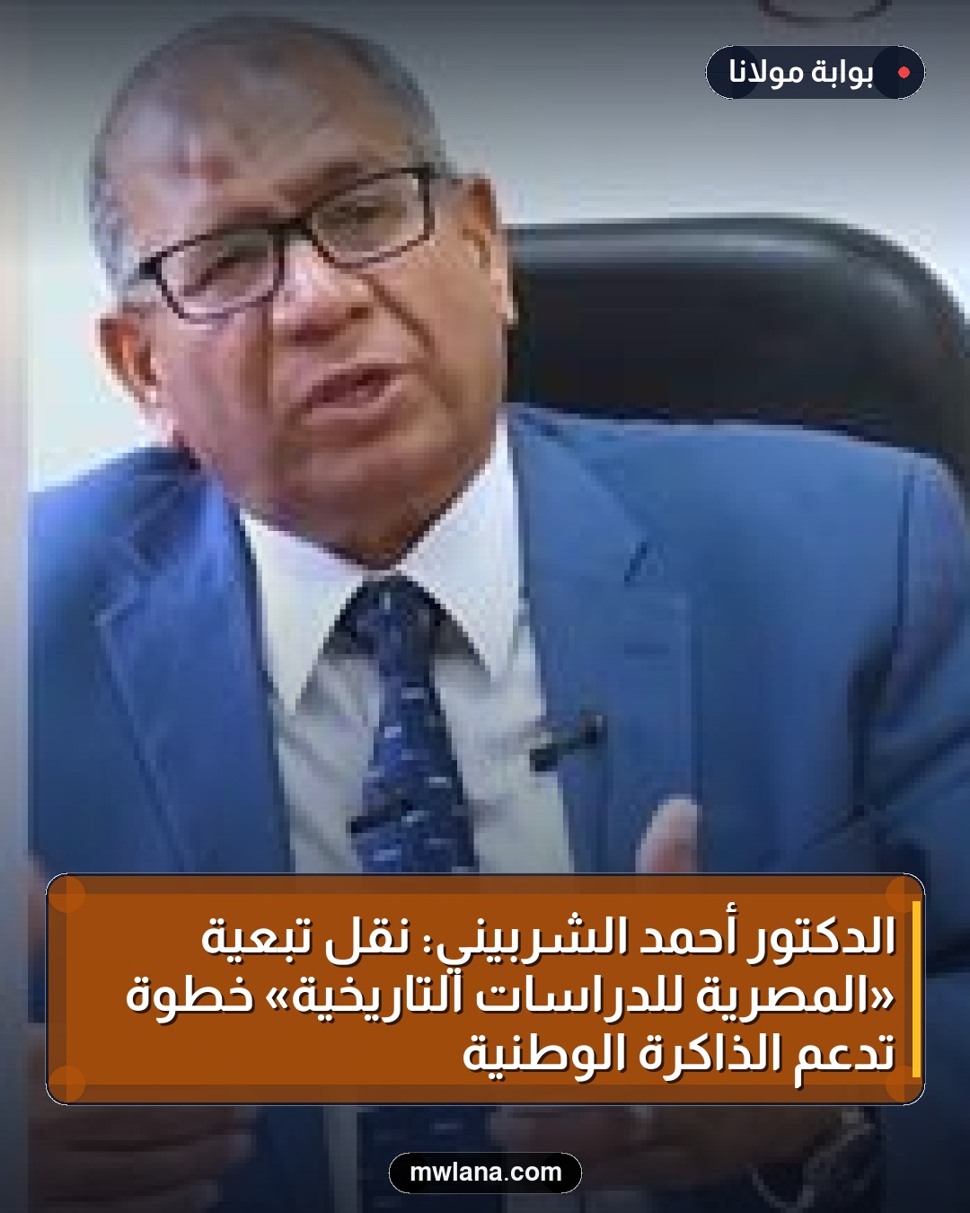 الدكتور أحمد الشربيني: نقل تبعية «المصرية للدراسات التاريخية» خطوة تدعم الذاكرة الوطنية