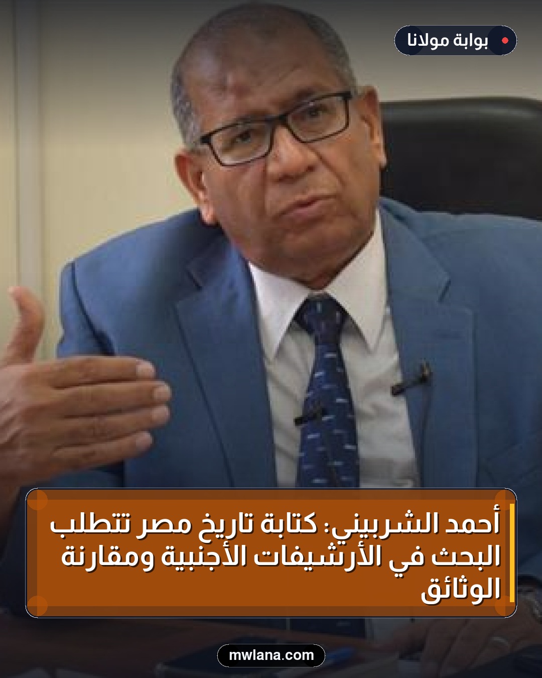 أحمد الشربيني: كتابة تاريخ مصر تتطلب البحث في الأرشيفات الأجنبية ومقارنة الوثائق