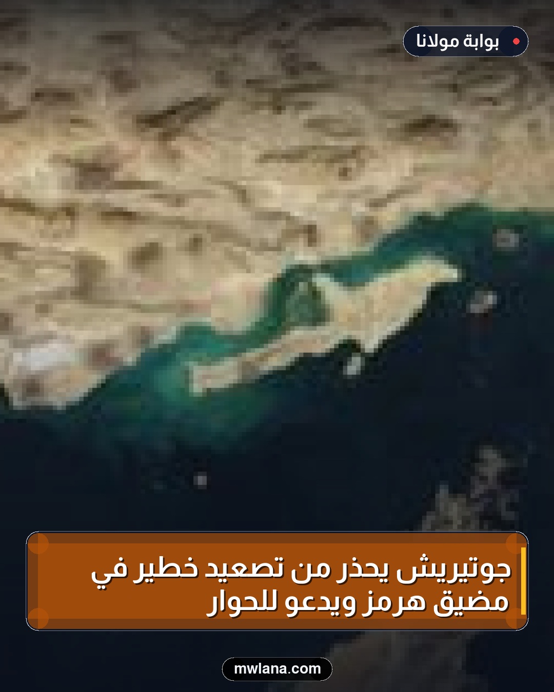جوتيريش يحذر من تصعيد خطير في مضيق هرمز ويدعو للحوار