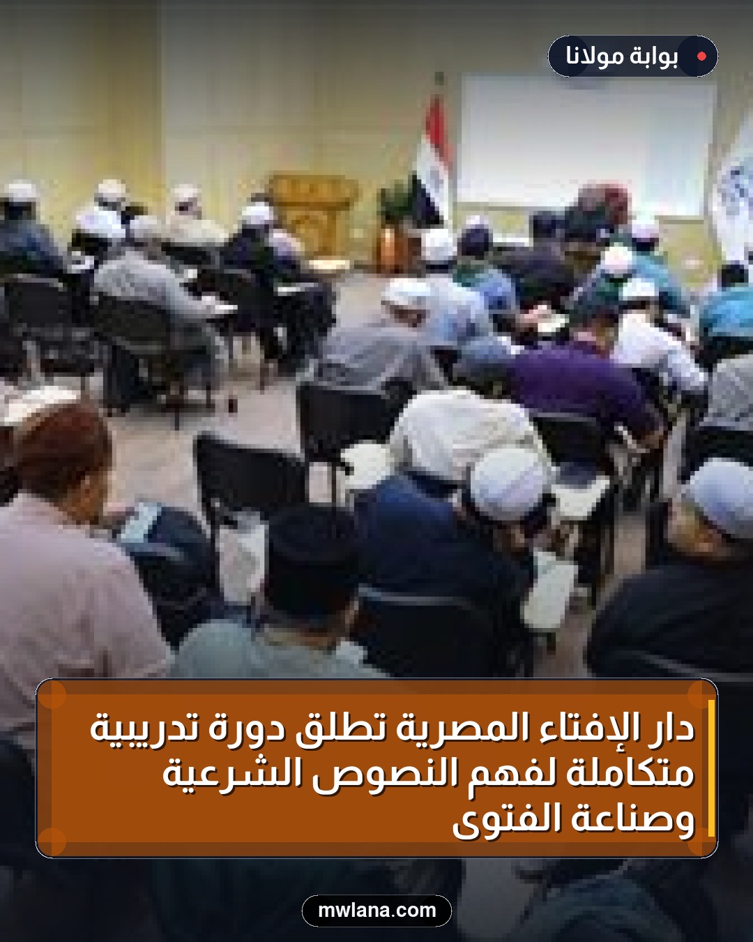 دار الإفتاء المصرية تطلق دورة تدريبية متكاملة لفهم النصوص الشرعية وصناعة الفتوى