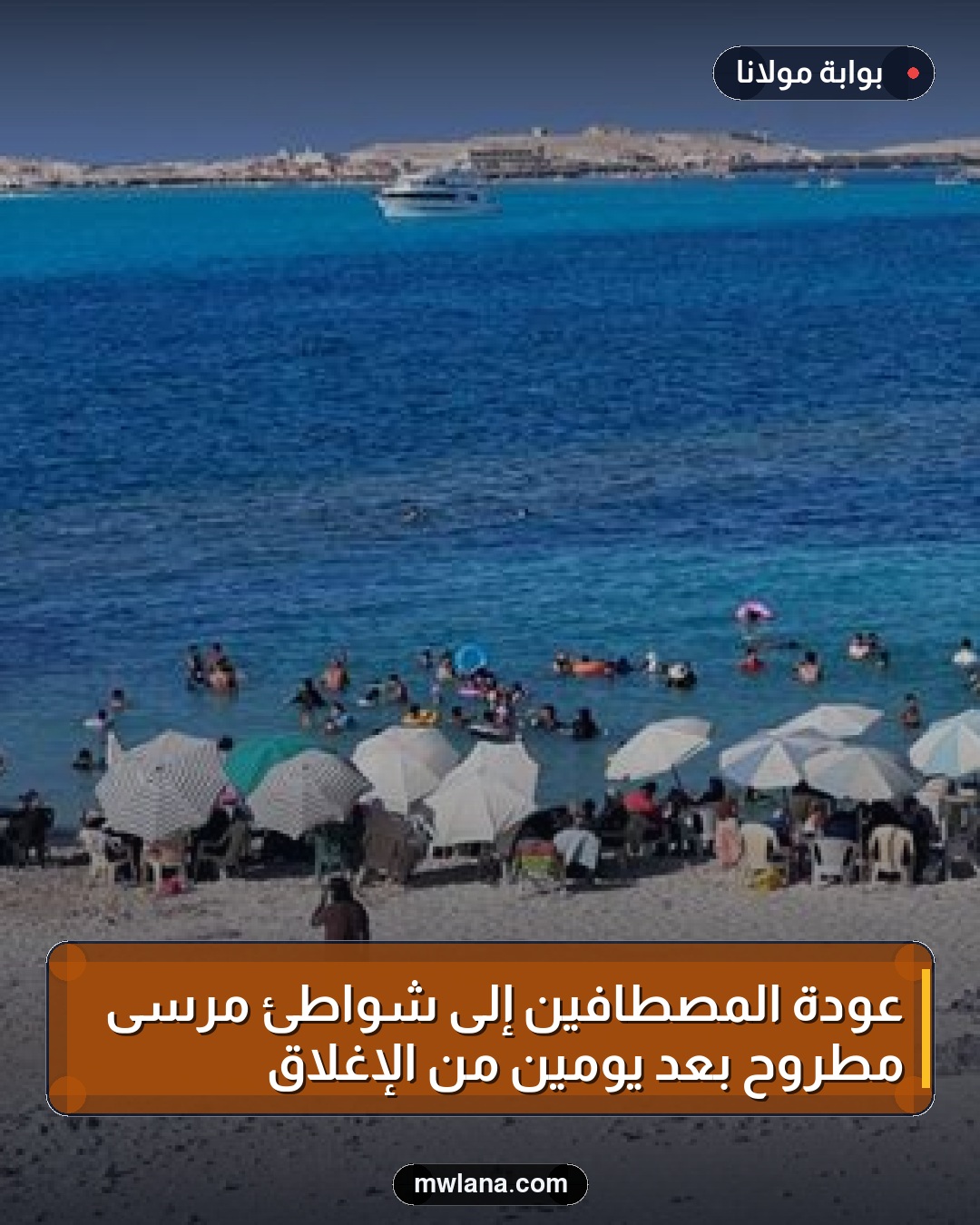 عودة المصطافين إلى شواطئ مرسى مطروح بعد يومين من الإغلاق